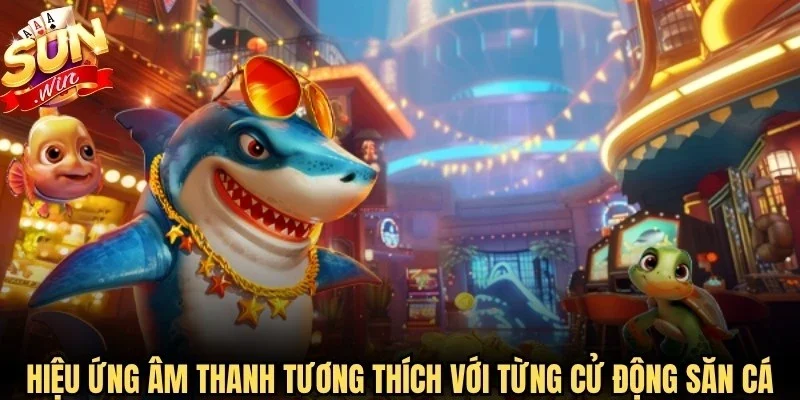 Hiệu ứng âm thanh tương thích với từng cử động săn cá