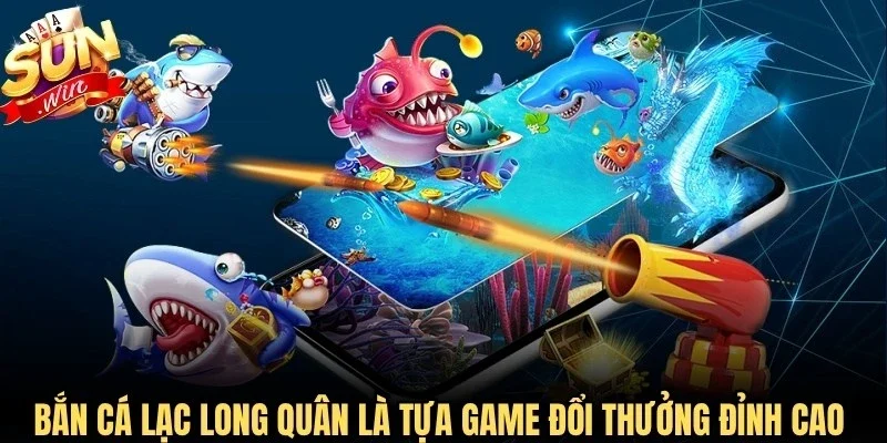 Bắn cá Lạc Long Quân là tựa game đổi thưởng đỉnh cao thị trường