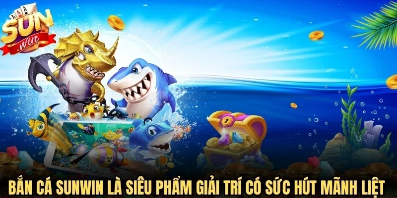 Bắn cá Sunwin là siêu phẩm giải trí có sức hút mãnh liệt nhất