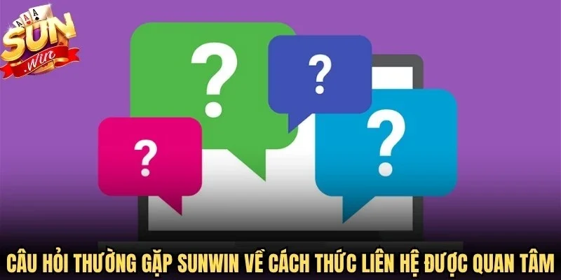 Câu hỏi thường gặp Sunwin về cách thức liên hệ được quan tâm