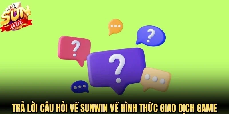 Trả lời câu hỏi về Sunwin về những hình thức giao dịch game