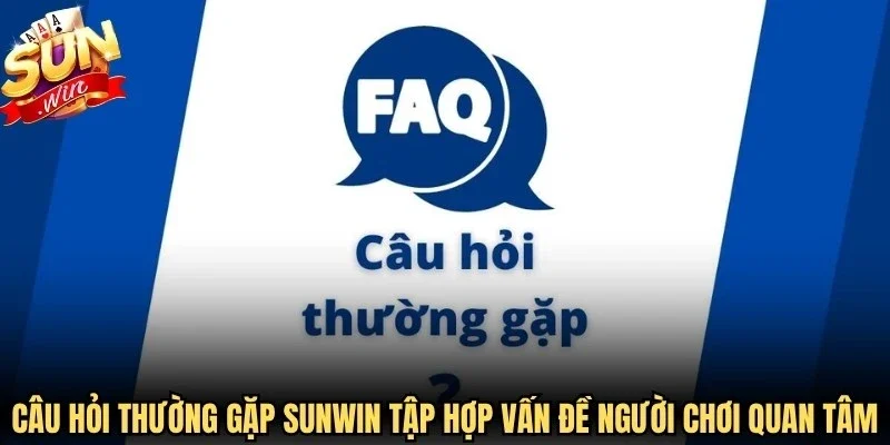 Câu hỏi thường gặp Sunwin tập hợp vấn đề người chơi quan tâm