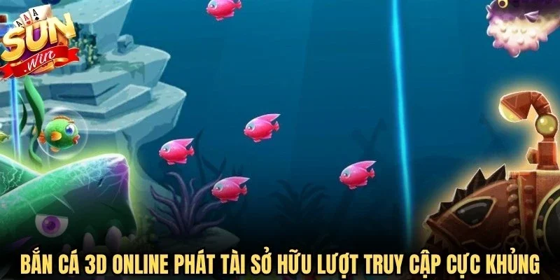 Bắn cá 3D online Phát Tài sở hữu lượt truy cập cực khủng