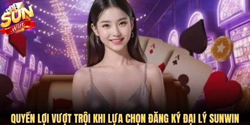 Quyền lợi vượt trội khi lựa chọn đăng ký đại lý Sunwin