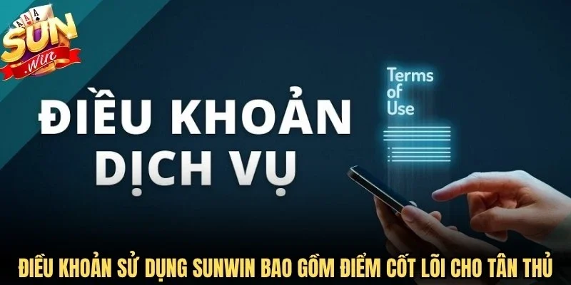 Điều khoản sử dụng Sunwin bao gồm các điểm cốt lõi cho tân thủ
