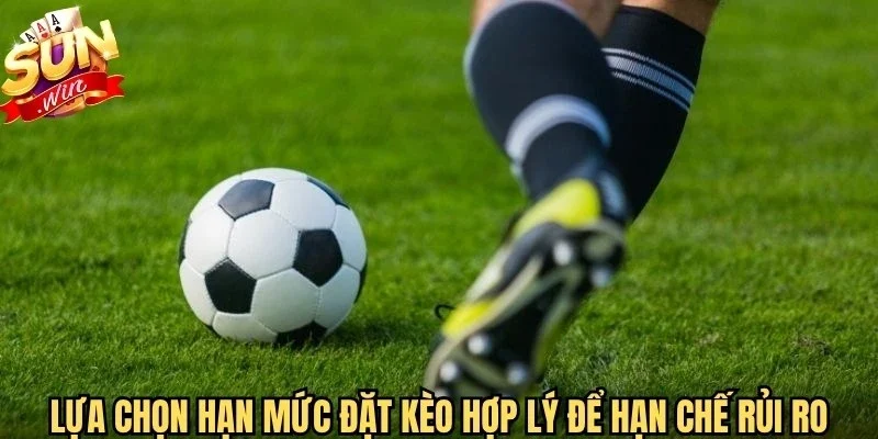 Lựa chọn hạn mức đặt kèo hợp lý để hạn chế rủi ro trong thể thao