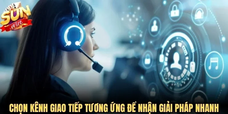 Chọn kênh giao tiếp tương ứng để nhận được giải pháp nhanh