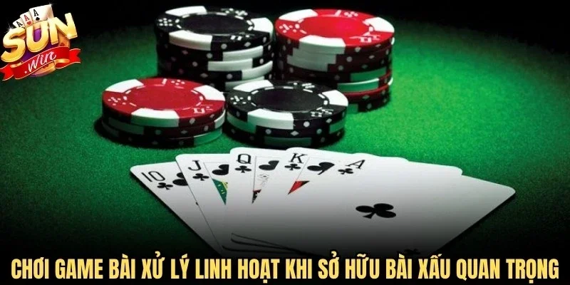 Chơi game bài xử lý linh hoạt khi sở hữu bài xấu rất quan trọng