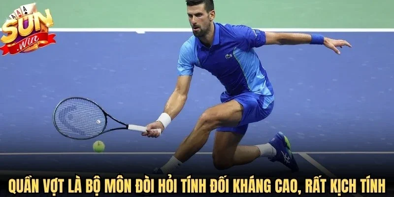 Quần vợt là bộ môn đòi hỏi tính đối kháng cao, rất kịch tính